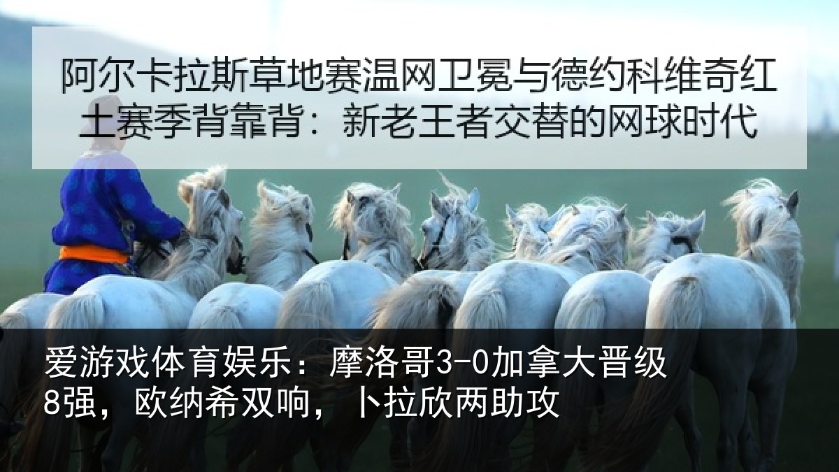 爱游戏体育娱乐:摩洛哥3-0加拿大晋级8强,欧纳希双响,卜拉欣两助攻