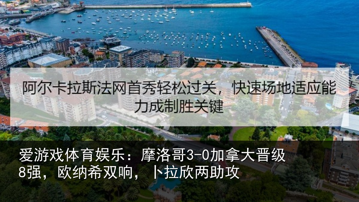 爱游戏体育娱乐：摩洛哥3-0加拿大晋级8强，欧纳希双响，卜拉欣两助攻