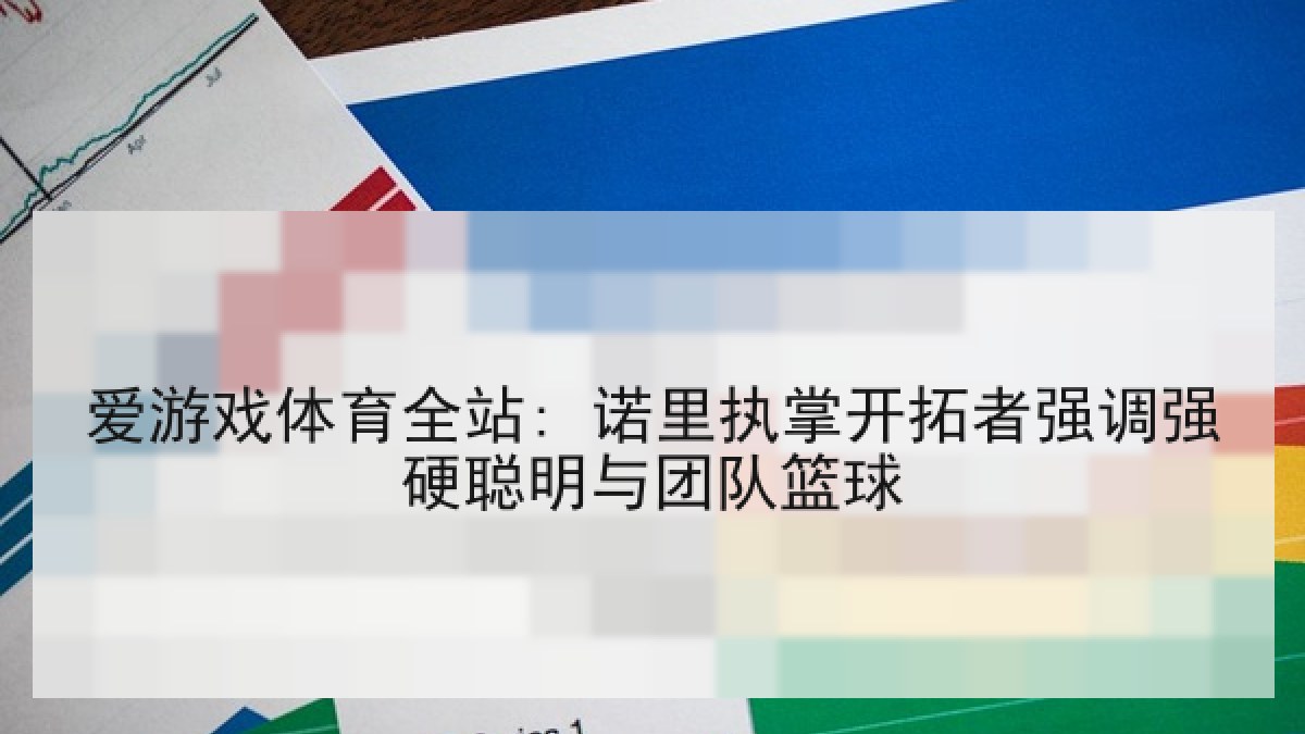 爱游戏体育全站: 诺里执掌开拓者强调强硬聪明与团队篮球