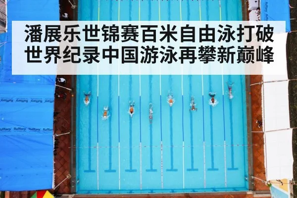 潘展乐世锦赛百米自由泳打破世界纪录中国游泳再攀新巅峰