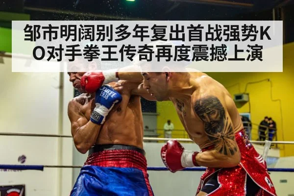邹市明阔别多年复出首战强势KO对手拳王传奇再度震撼上演