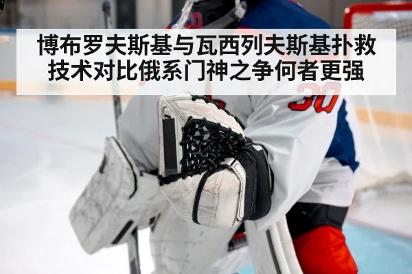 博布罗夫斯基与瓦西列夫斯基扑救技术对比俄系门神之争何者更强