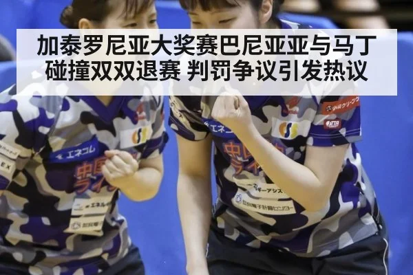 加泰罗尼亚大奖赛巴尼亚亚与马丁碰撞双双退赛 判罚争议引发热议