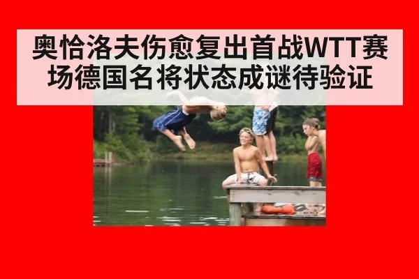 奥恰洛夫伤愈复出首战WTT赛场德国名将状态成谜待验证